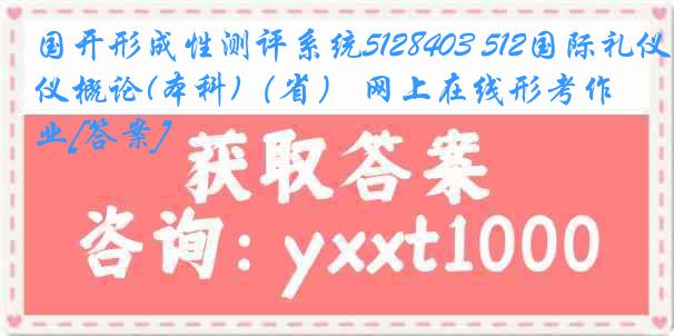 国开形成性测评系统5128403 512国际礼仪概论(本科)（省） 网上在线形考作业[答案]