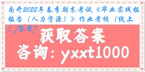 南开2022年春季期末考试《毕业实践报告（人力资源）》作业考核（线上）[答案]