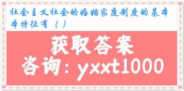 社会主义社会的婚姻家庭制度的基本特征有（ ）