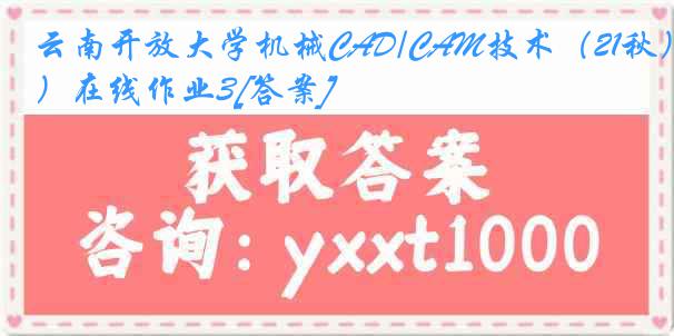 云南开放大学机械CAD/CAM技术（21秋）在线作业3[答案]