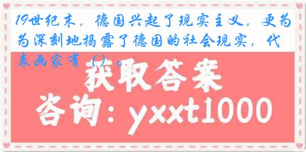 19世纪末，德国兴起了现实主义，更为深刻地揭露了德国的社会现实，代表画家有（）。