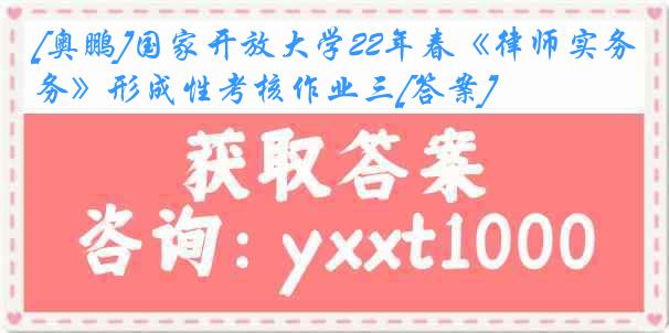 [奥鹏]国家开放大学22年春《律师实务》形成性考核作业三[答案]