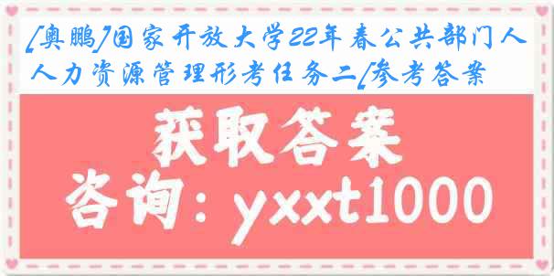 [奥鹏]国家开放大学22年春公共部门人力资源管理形考任务二[参考答案]