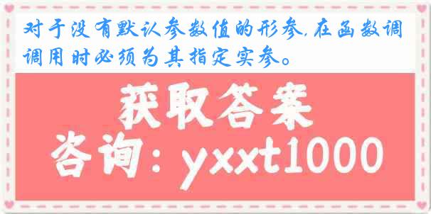 对于没有默认参数值的形参,在函数调用时必须为其指定实参。