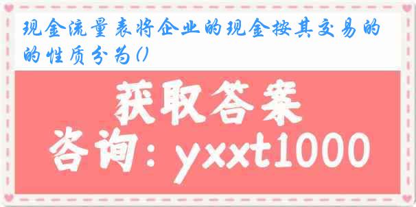 现金流量表将企业的现金按其交易的性质分为()