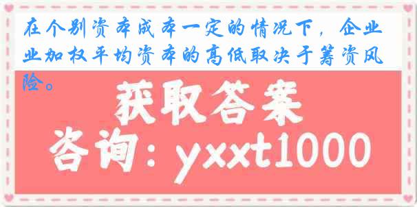 在个别资本成本一定的情况下，企业加权平均资本的高低取决于筹资风险。