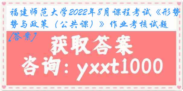 福建师范大学2022年8月课程考试《形势与政策（公共课）》作业考核试题[答案]