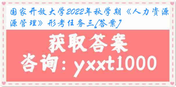 国家开放大学2022年秋学期《人力资源管理》形考任务三[答案]