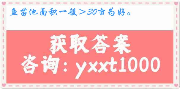 鱼苗池面积一般＞30亩为好。