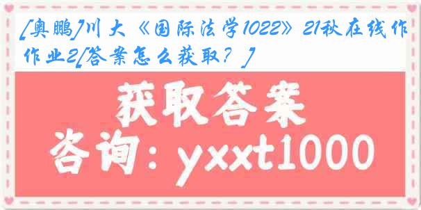 [奥鹏]川大《国际法学1022》21秋在线作业2[答案怎么获取？]