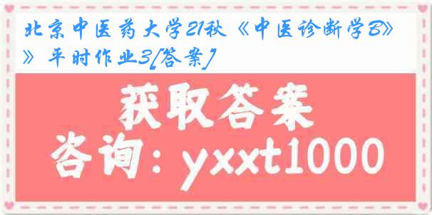 北京中医药大学21秋《中医诊断学B》平时作业3[答案]