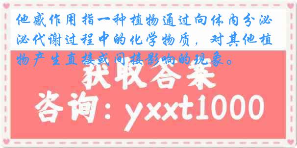 他感作用指一种植物通过向体内分泌代谢过程中的化学物质，对其他植物产生直接或间接影响的现象。
