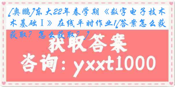 [奥鹏]东大22年春学期《数字电子技术基础Ⅰ》在线平时作业1[答案怎么获取？怎么获取？]