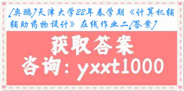 [奥鹏]天津大学22年春学期《计算机辅助药物设计》在线作业二[答案]