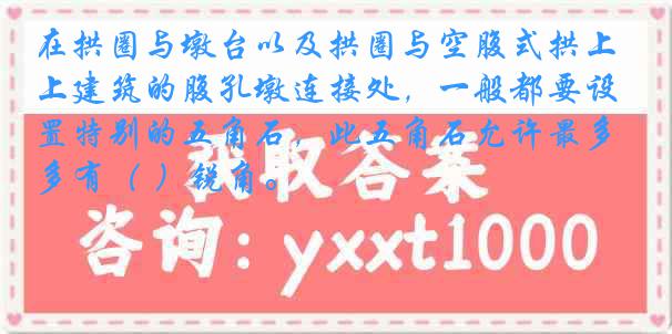 在拱圈与墩台以及拱圈与空腹式拱上建筑的腹孔墩连接处，一般都要设置特别的五角石，此五角石允许最多有（ ）锐角。