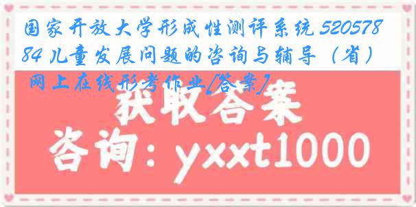 国家开放大学形成性测评系统 5205784 儿童发展问题的咨询与辅导（省） 网上在线形考作业[答案]