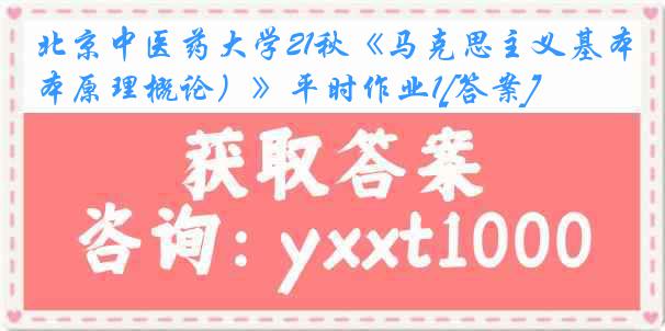 北京中医药大学21秋《马克思主义基本原理概论）》平时作业1[答案]