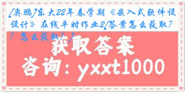 [奥鹏]东大22年春学期《嵌入式软件设计》在线平时作业2[答案怎么获取？怎么获取？]