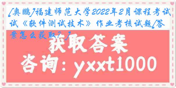 [奥鹏]福建师范大学2022年2月课程考试《软件测试技术》作业考核试题[答案怎么获取？]