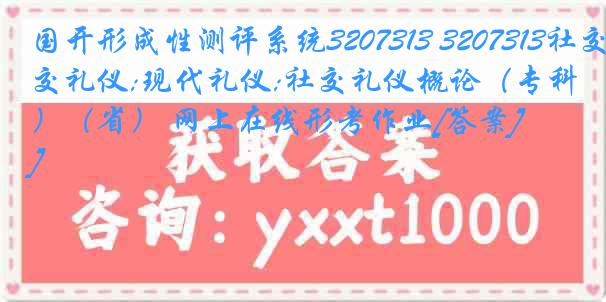 国开形成性测评系统3207313 3207313社交礼仪;现代礼仪;社交礼仪概论（专科）（省） 网上在线形考作业[答案]