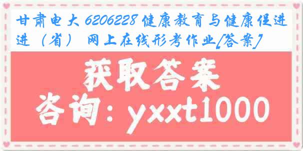 甘肃电大 6206228 健康教育与健康促进（省） 网上在线形考作业[答案]