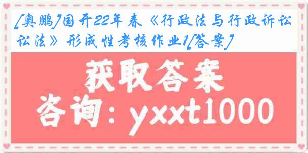 [奥鹏]国开22年春《行政法与行政诉讼法》形成性考核作业1[答案]