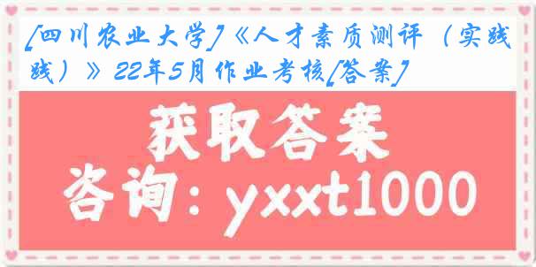 [四川农业大学]《人才素质测评（实践）》22年5月作业考核[答案]