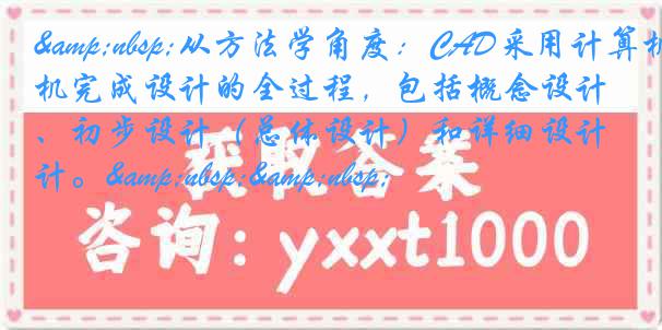 &nbsp;从方法学角度：CAD采用计算机完成设计的全过程，包括概念设计、初步设计（总体设计）和详细设计。&nbsp;&nbsp;