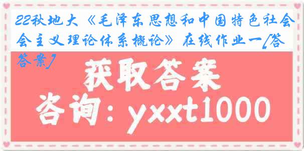 22秋地大《毛泽东思想和中国特色社会主义理论体系概论》在线作业一[答案]