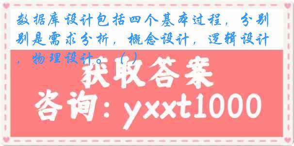 数据库设计包括四个基本过程，分别是需求分析，概念设计，逻辑设计，物理设计。（ ）