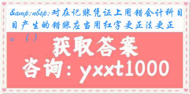 &nbsp;对在记账凭证上用错会计科目产生的错账应当用红字更正法更正。（ ）