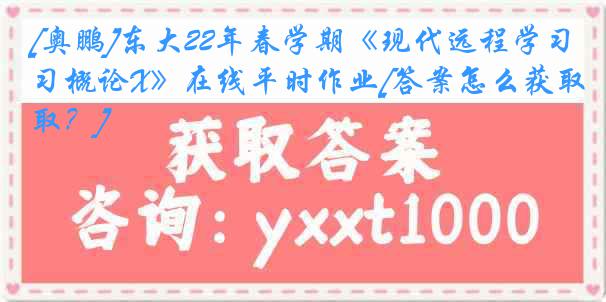 [奥鹏]东大22年春学期《现代远程学习概论X》在线平时作业[答案怎么获取？]