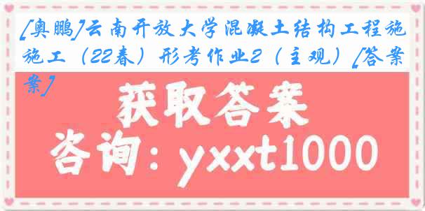 [奥鹏]云南开放大学混凝土结构工程施工（22春）形考作业2（主观）[答案]