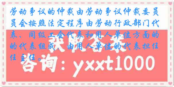 劳动争议的仲裁由劳动争议仲裁委员会按照法定程序由劳动行政部门代表、同级工会代表和用人单位方面的代表组成，由用人单位的代表担任主任。