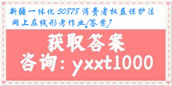 新疆一体化 50878 消费者权益保护法 网上在线形考作业[答案]