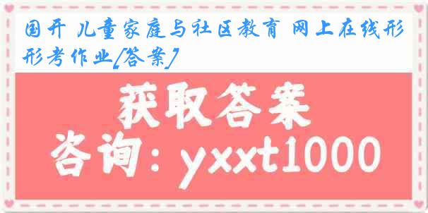 国开 儿童家庭与社区教育 网上在线形考作业[答案]