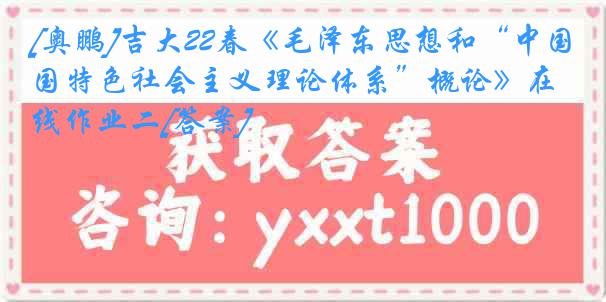 [奥鹏]吉大22春《毛泽东思想和“中国特色社会主义理论体系”概论》在线作业二[答案]