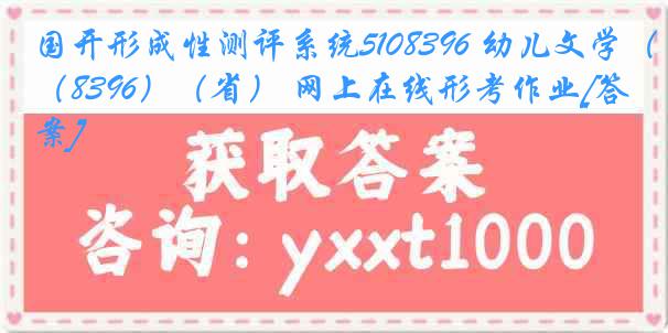 国开形成性测评系统5108396 幼儿文学（8396）（省） 网上在线形考作业[答案]