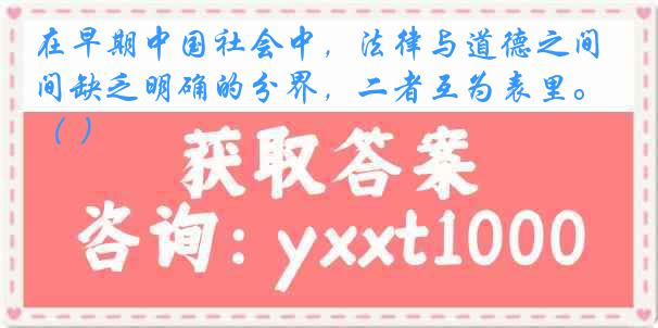 在早期中国社会中，法律与道德之间缺乏明确的分界，二者互为表里。（ ）