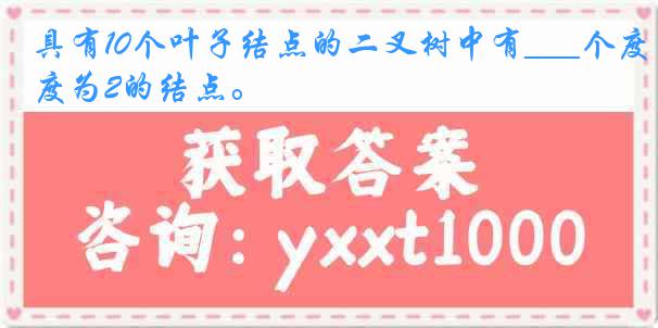 具有10个叶子结点的二叉树中有___个度为2的结点。