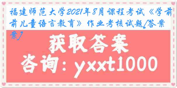 福建师范大学2021年8月课程考试《学前儿童语言教育》作业考核试题[答案]