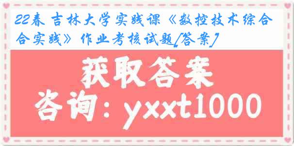 22春 吉林大学实践课《数控技术综合实践》作业考核试题[答案]