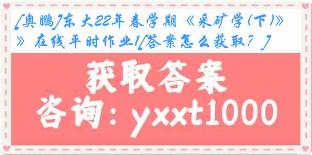 [奥鹏]东大22年春学期《采矿学(下)》在线平时作业1[答案怎么获取？]