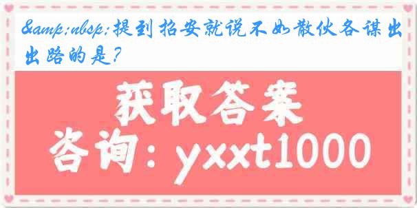 &nbsp;提到招安就说不如散伙各谋出路的是？