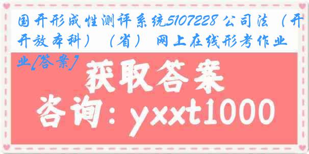 国开形成性测评系统5107228 公司法（开放本科）（省） 网上在线形考作业[答案]