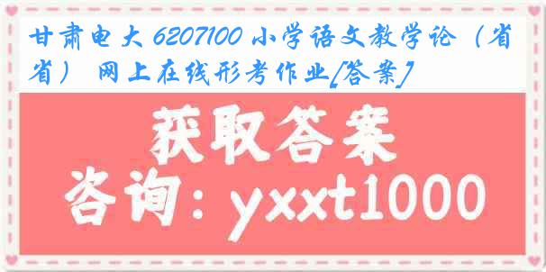 甘肃电大 6207100 小学语文教学论（省） 网上在线形考作业[答案]