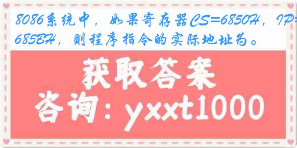 8086系统中，如果寄存器CS=6850H，IP=685BH，则程序指令的实际地址为。