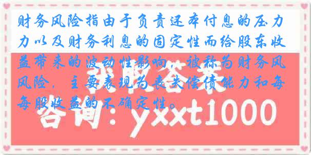 财务风险指由于负责还本付息的压力以及财务利息的固定性而给股东收益带来的波动性影响，被称为财务风险，主要表现为丧失偿债能力和每股收益的不确定性。