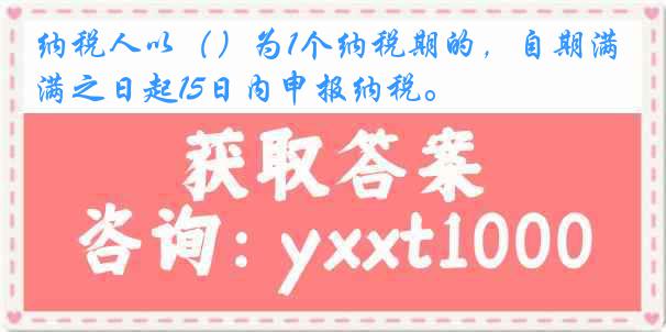 纳税人以（）为1个纳税期的，自期满之日起15日内申报纳税。