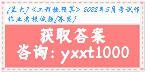 [兰大]《工程概预算》2022年5月考试作业考核试题[答案]